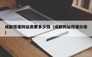 博白成都搭建网站需要多少钱（成都网站搭建价格）