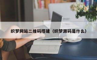 博白织梦网站二维码搭建（织梦源码是什么）