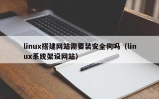 博白linux搭建网站需要装安全狗吗（linux系统架设网站）