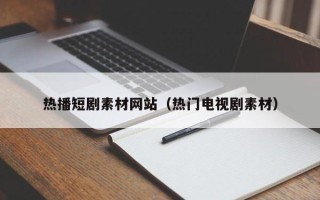 博白热播短剧素材网站（热门电视剧素材）