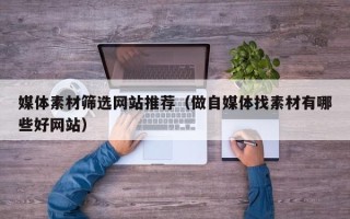 博白媒体素材筛选网站推荐（做自媒体找素材有哪些好网站）