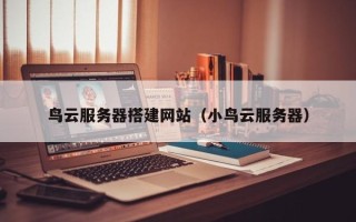 博白鸟云服务器搭建网站（小鸟云服务器）