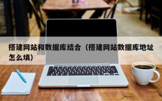 博白搭建网站和数据库结合（搭建网站数据库地址怎么填）