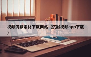 博白视频沉默素材下载网站（沉默视频app下载）