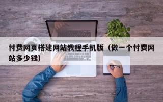 博白付费网页搭建网站教程手机版（做一个付费网站多少钱）