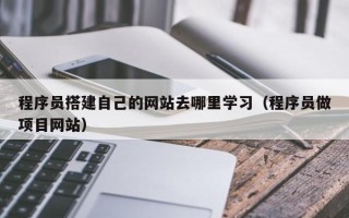 博白程序员搭建自己的网站去哪里学习（程序员做项目网站）