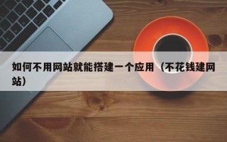 博白如何不用网站就能搭建一个应用（不花钱建网站）