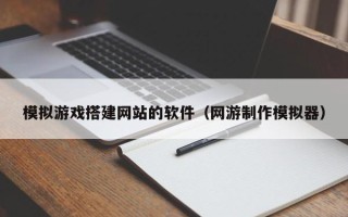 博白模拟游戏搭建网站的软件（网游制作模拟器）