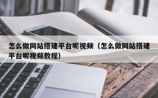 博白怎么做网站搭建平台呢视频（怎么做网站搭建平台呢视频教程）